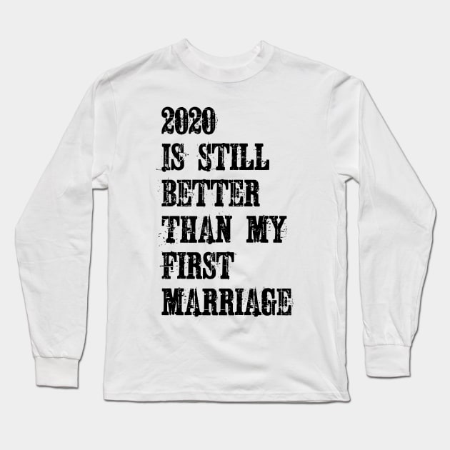 2020 Is Still Better Than My First Marriage Long Sleeve T-Shirt by ZenCloak